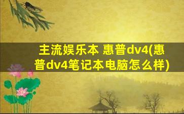 主流娱乐本 惠普dv4(惠普dv4笔记本电脑怎么样)